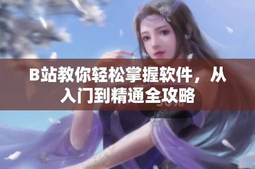 B站教你輕松掌握軟件，從入門到精通全攻略