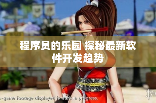 程序員的樂園 探秘最新軟件開發(fā)趨勢(shì)