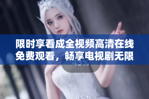 限時(shí)享看成全視頻高清在線免費(fèi)觀看，暢享電視劇無限精彩