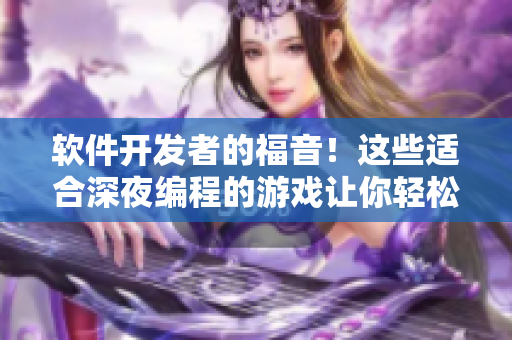 軟件開發(fā)者的福音！這些適合深夜編程的游戲讓你輕松放松身心