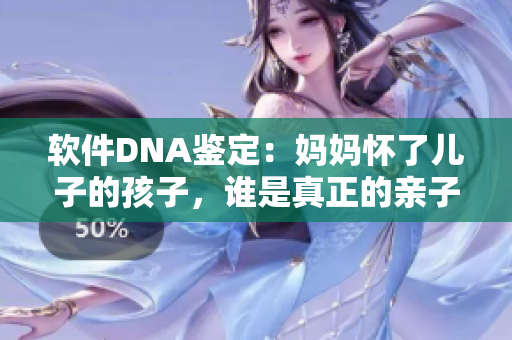 軟件DNA鑒定：媽媽懷了兒子的孩子，誰是真正的親子？