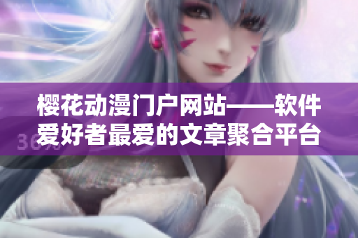 櫻花動漫門戶網(wǎng)站——軟件愛好者最愛的文章聚合平臺