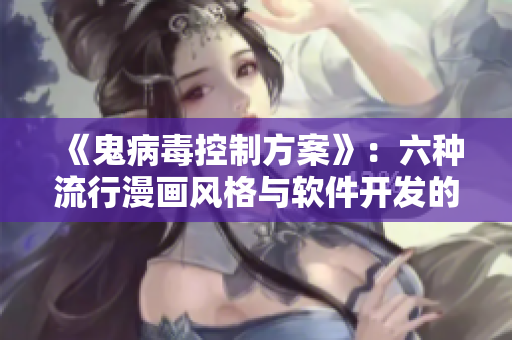 《鬼病毒控制方案》：六種流行漫畫風(fēng)格與軟件開發(fā)的完美融合