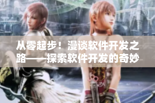 從零起步！漫談軟件開發(fā)之路——探索軟件開發(fā)的奇妙世界