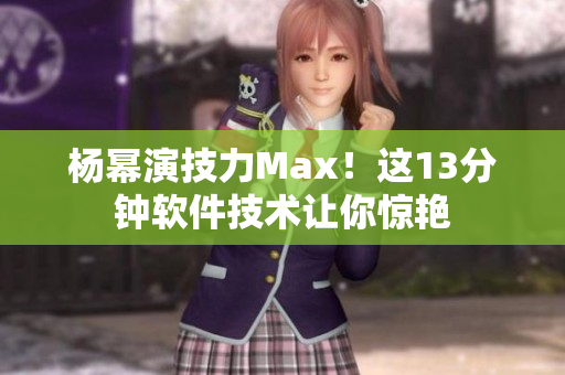 楊冪演技力Max！這13分鐘軟件技術(shù)讓你驚艷