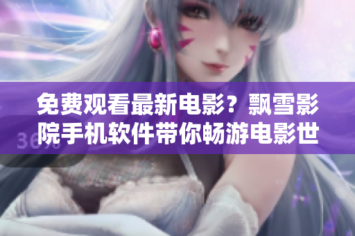 免費觀看最新電影？飄雪影院手機軟件帶你暢游電影世界！