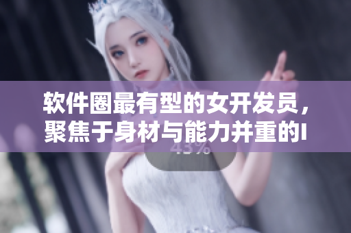 軟件圈最有型的女開發(fā)員，聚焦于身材與能力并重的IT女性形象展示