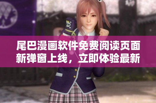 尾巴漫畫軟件免費(fèi)閱讀頁面新彈窗上線，立即體驗(yàn)最新版本功能更新