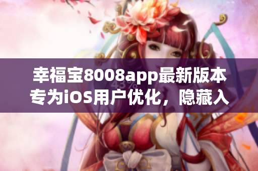 幸福寶8008app最新版本專為iOS用戶優(yōu)化，隱藏入口細節(jié)曝光