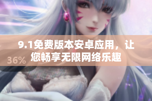 9.1免費(fèi)版本安卓應(yīng)用，讓您暢享無限網(wǎng)絡(luò)樂趣
