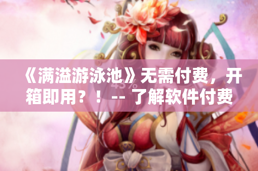 《滿溢游泳池》無需付費，開箱即用？！-- 了解軟件付費模型