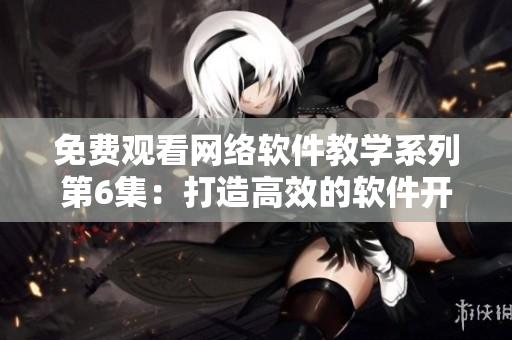 免費觀看網(wǎng)絡(luò)軟件教學(xué)系列第6集：打造高效的軟件開發(fā)工作流程