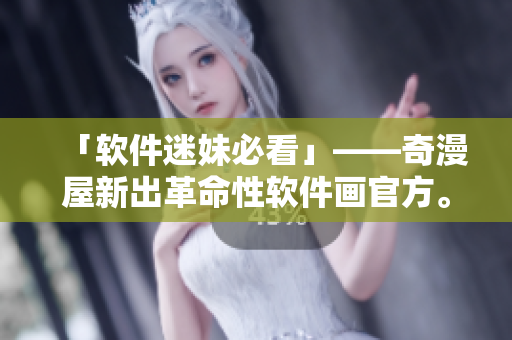 「軟件迷妹必看」——奇漫屋新出革命性軟件畫官方。