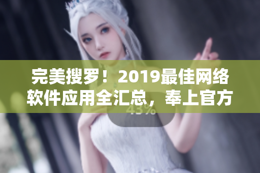 完美搜羅！2019最佳網(wǎng)絡(luò)軟件應(yīng)用全匯總，奉上官方在線觀看指南