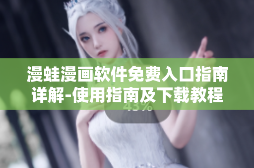 漫蛙漫畫軟件免費入口指南詳解-使用指南及下載教程
