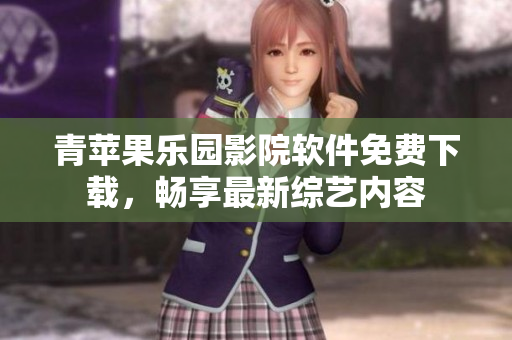 青蘋(píng)果樂(lè)園影院軟件免費(fèi)下載，暢享最新綜藝內(nèi)容