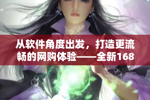 從軟件角度出發(fā)，打造更流暢的網(wǎng)購體驗(yàn)——全新1688入口軟件版！