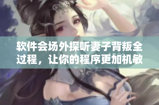 軟件會場外探聽妻子背叛全過程，讓你的程序更加機敏高效