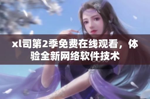 xl司第2季免費在線觀看，體驗全新網(wǎng)絡(luò)軟件技術(shù)