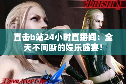 直擊b站24小時直播間：全天不間斷的娛樂盛宴！