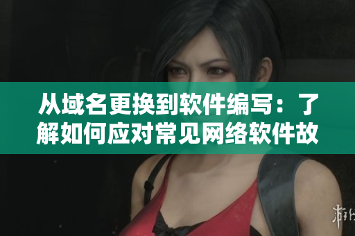 從域名更換到軟件編寫：了解如何應(yīng)對(duì)常見網(wǎng)絡(luò)軟件故障