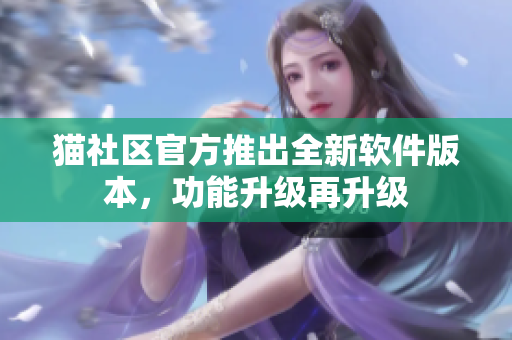 貓社區(qū)官方推出全新軟件版本，功能升級再升級