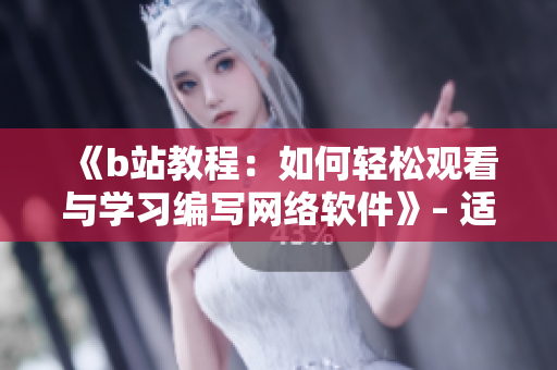 《b站教程：如何輕松觀看與學習編寫網(wǎng)絡軟件》– 適合初學者的指南