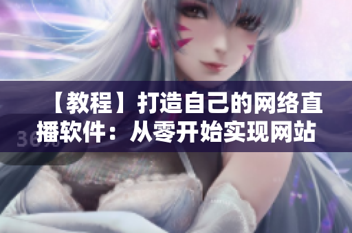 【教程】打造自己的網(wǎng)絡(luò)直播軟件：從零開始實(shí)現(xiàn)網(wǎng)站直播功能