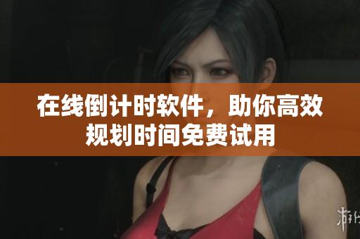 在線倒計(jì)時(shí)軟件，助你高效規(guī)劃時(shí)間免費(fèi)試用