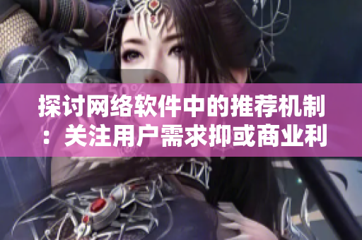 探討網(wǎng)絡(luò)軟件中的推薦機(jī)制：關(guān)注用戶需求抑或商業(yè)利益？