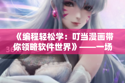 《編程輕松學(xué)：叮當(dāng)漫畫帶你領(lǐng)略軟件世界》——一場輕松有趣的程序之旅！
