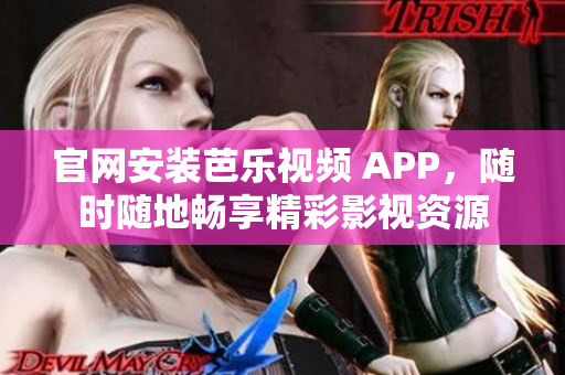 官網(wǎng)安裝芭樂視頻 APP，隨時隨地暢享精彩影視資源