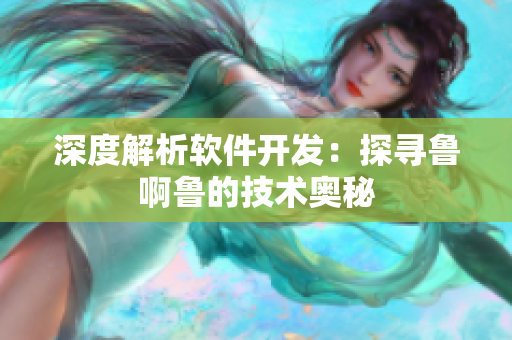 深度解析軟件開發(fā)：探尋魯啊魯的技術奧秘