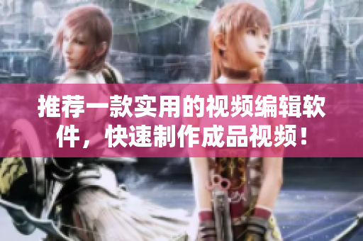 推薦一款實用的視頻編輯軟件，快速制作成品視頻！
