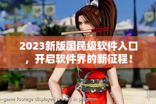2023新版國(guó)民級(jí)軟件入口，開啟軟件界的新征程！