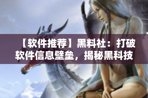 【軟件推薦】黑料社：打破軟件信息壁壘，揭秘黑科技