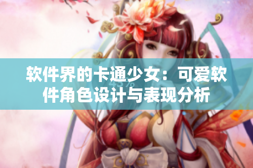 軟件界的卡通少女：可愛軟件角色設(shè)計與表現(xiàn)分析