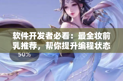 軟件開發(fā)者必看：最全妝前乳推薦，幫你提升編程狀態(tài)！