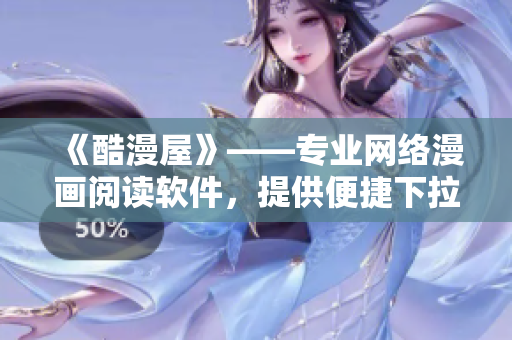 《酷漫屋》——專業(yè)網(wǎng)絡(luò)漫畫閱讀軟件，提供便捷下拉式免費(fèi)漫畫下載！