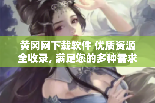 黃岡網(wǎng)下載軟件 優(yōu)質(zhì)資源全收錄, 滿足您的多種需求