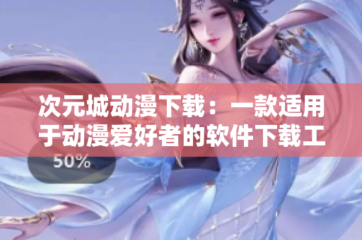 次元城動漫下載：一款適用于動漫愛好者的軟件下載工具