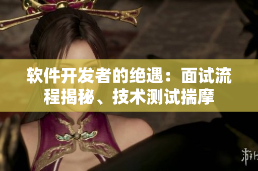 軟件開發(fā)者的絕遇：面試流程揭秘、技術測試揣摩