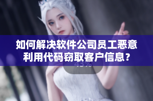 如何解決軟件公司員工惡意利用代碼竊取客戶信息？