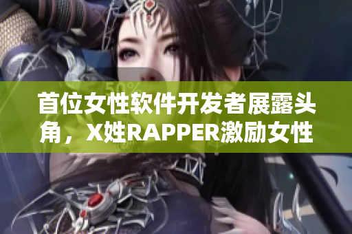 首位女性軟件開發(fā)者展露頭角，X姓RAPPER激勵女性進軍科技界