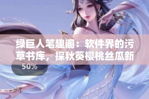 綠巨人筆趣閣：軟件界的污草書(shū)庫(kù)，探秋葵櫻桃絲瓜新境界