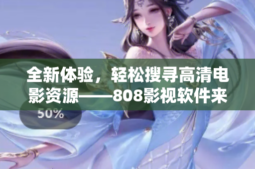 全新體驗，輕松搜尋高清電影資源——808影視軟件來襲！