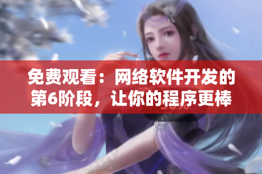 免費觀看：網(wǎng)絡軟件開發(fā)的第6階段，讓你的程序更棒棒！