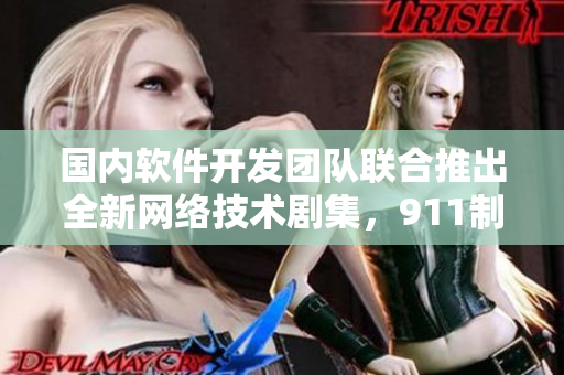 國內軟件開發(fā)團隊聯(lián)合推出全新網(wǎng)絡技術劇集，911制片廠傾情制作