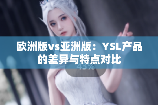 歐洲版vs亞洲版：YSL產(chǎn)品的差異與特點對比