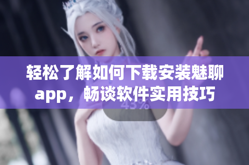 輕松了解如何下載安裝魅聊app，暢談軟件實用技巧